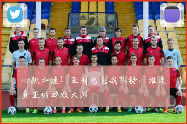 心跳加速!亚洲电竞战队榜,谁是真正的游戏大师