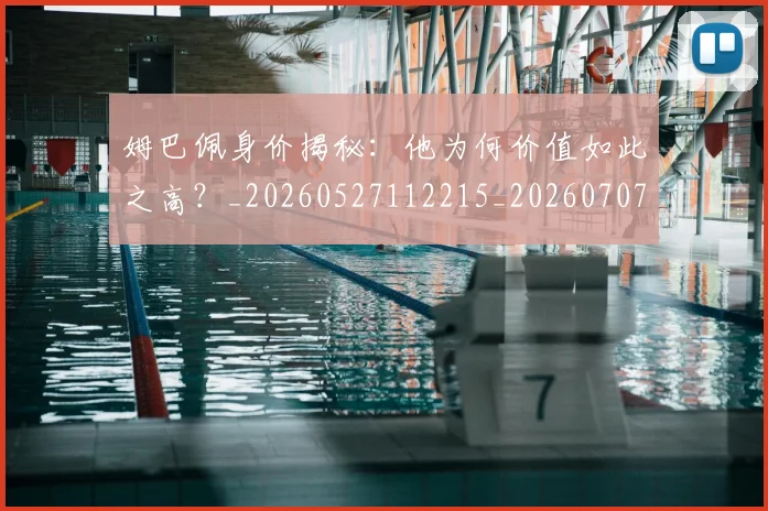 姆巴佩身价揭秘：他为何价值如此之高？_20260527112215_20260707142714