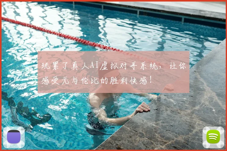 玩累了真人AI虚拟对手系统，让你感受无与伦比的胜利快感！