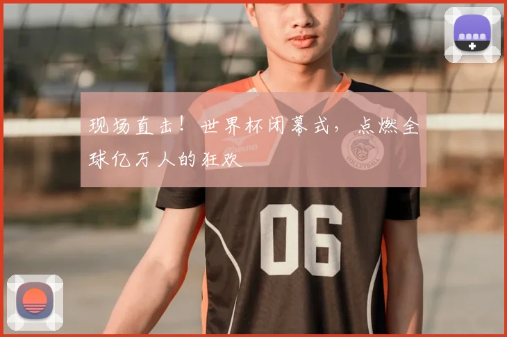 现场直击！世界杯闭幕式，点燃全球亿万人的狂欢