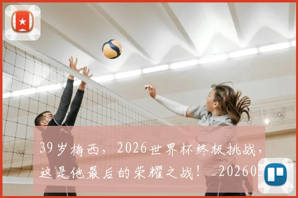 39岁梅西，2026世界杯终极挑战，这是他最后的荣耀之战！_20260518215427