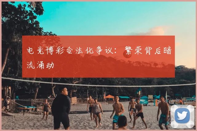 电竞博彩合法化争议：繁荣背后暗流涌动