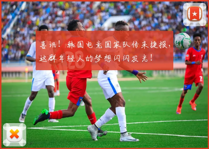 喜讯！韩国电竞国家队传来捷报，这群年轻人的梦想闪闪发光！