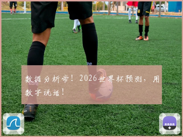 数据分析帝！2026世界杯预测，用数字说话！