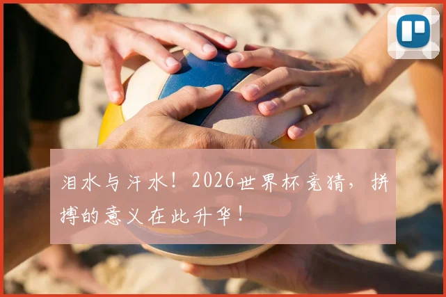 泪水与汗水！2026世界杯竞猜，拼搏的意义在此升华！
