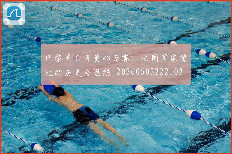 巴黎圣日耳曼vs马赛：法国国家德比的历史与恩怨_20260603222102