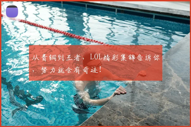 从青铜到王者，LOL精彩集锦告诉你，努力就会有奇迹！