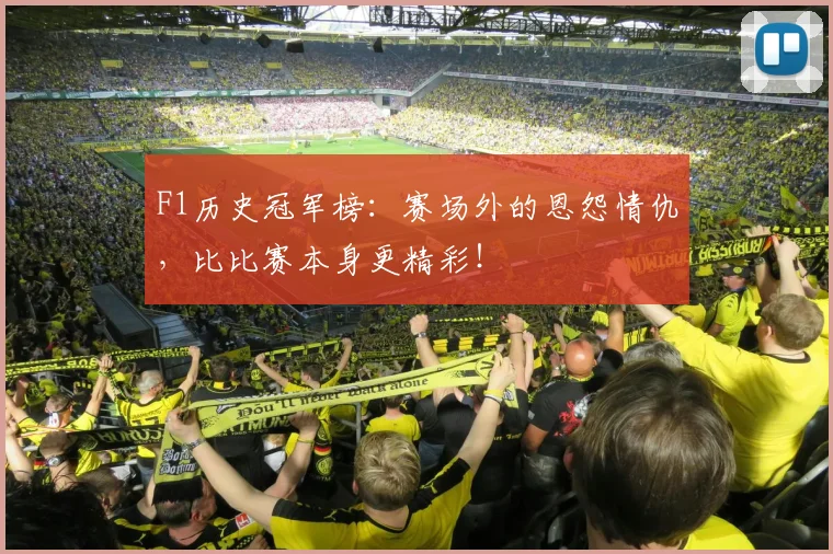 F1历史冠军榜：赛场外的恩怨情仇，比比赛本身更精彩！