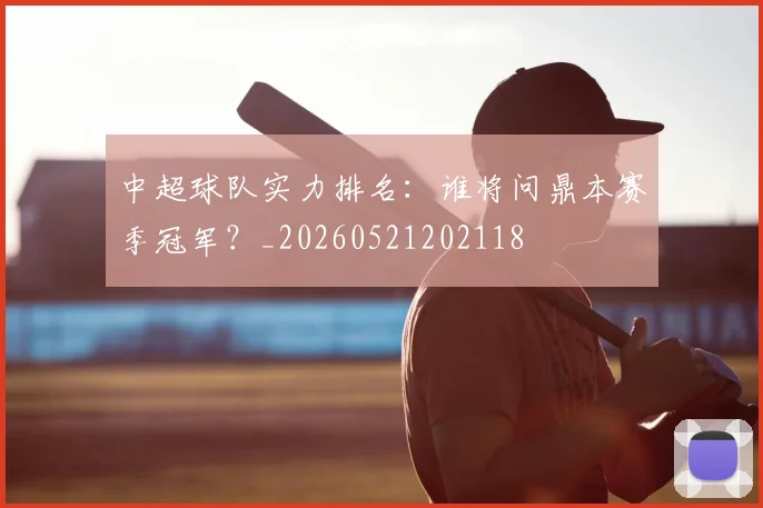 中超球队实力排名：谁将问鼎本赛季冠军？_20260521202118