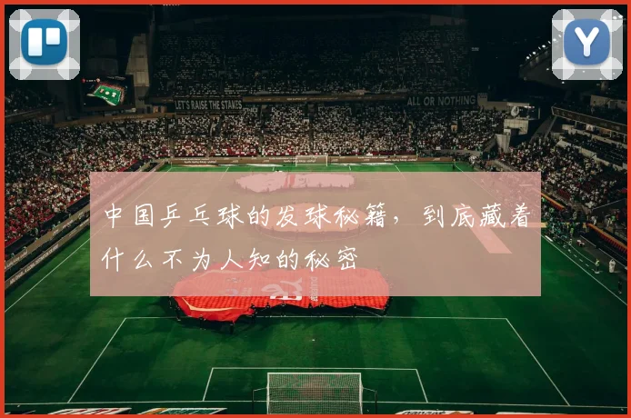 中国乒乓球的发球秘籍，到底藏着什么不为人知的秘密
