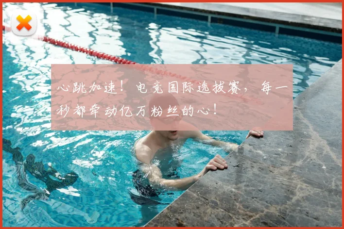 心跳加速！电竞国际选拔赛，每一秒都牵动亿万粉丝的心！