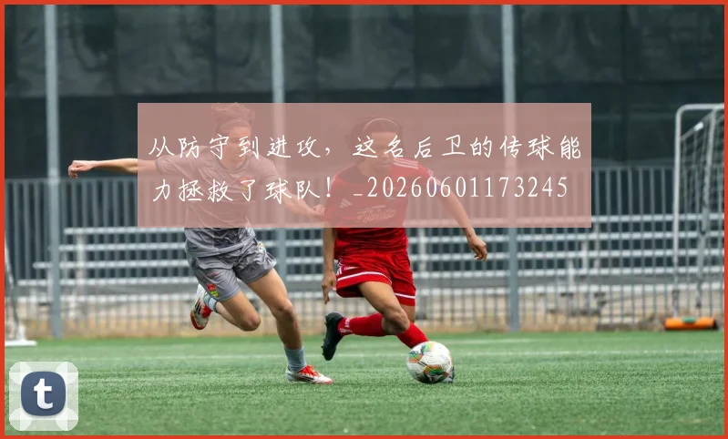 从防守到进攻,这名后卫的传球能力拯救了球队!_20260601173245