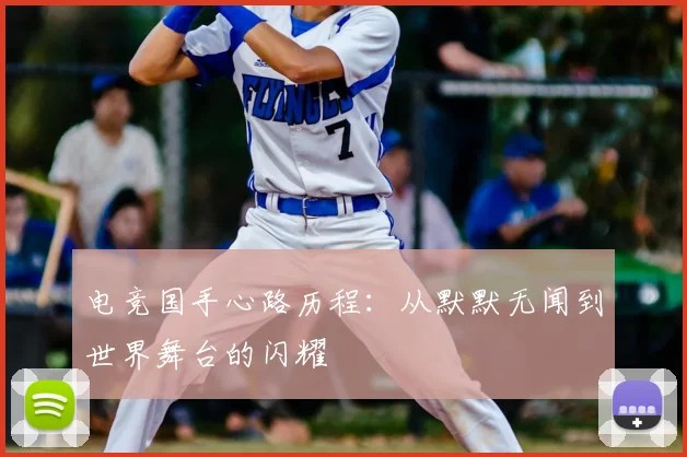 电竞国手心路历程：从默默无闻到世界舞台的闪耀