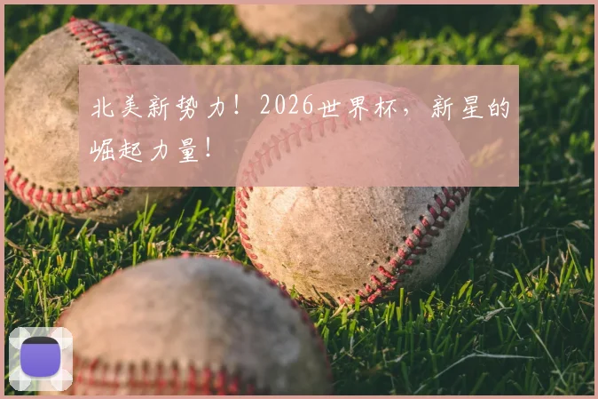 北美新势力！2026世界杯，新星的崛起力量！