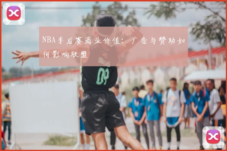 NBA季后赛商业价值:广告与赞助如何影响联盟