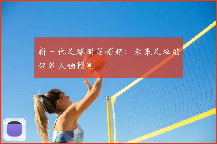 新一代足球明星崛起:未来足坛的领军人物预测