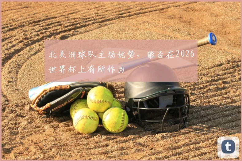 北美洲球队主场优势，能否在2026世界杯上有所作为
