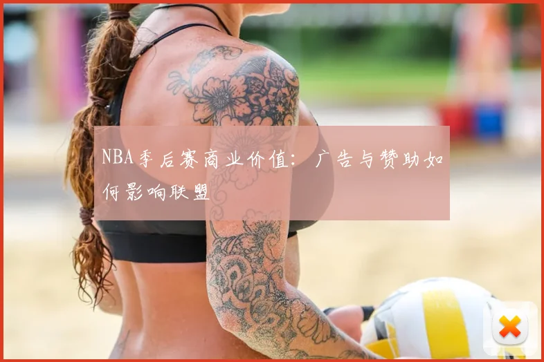 NBA季后赛商业价值：广告与赞助如何影响联盟