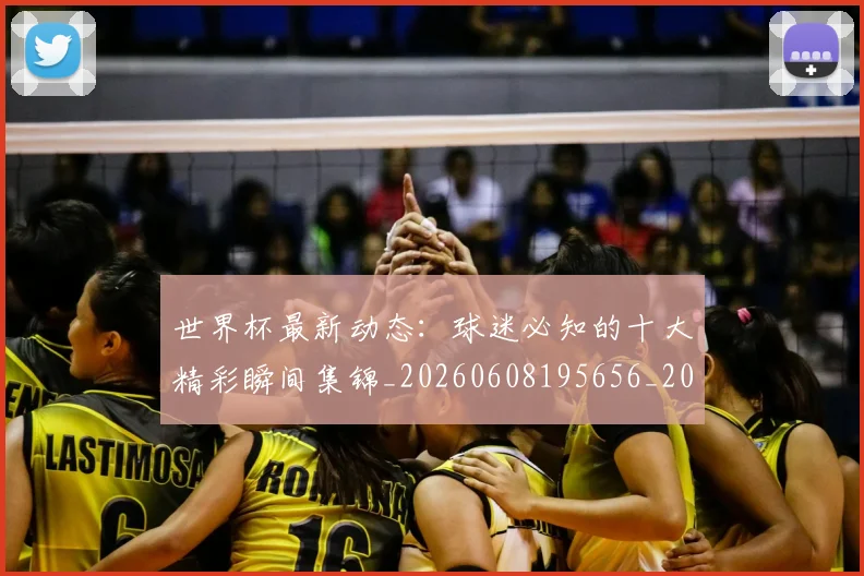 世界杯最新动态：球迷必知的十大精彩瞬间集锦_20260608195656_20260703203052
