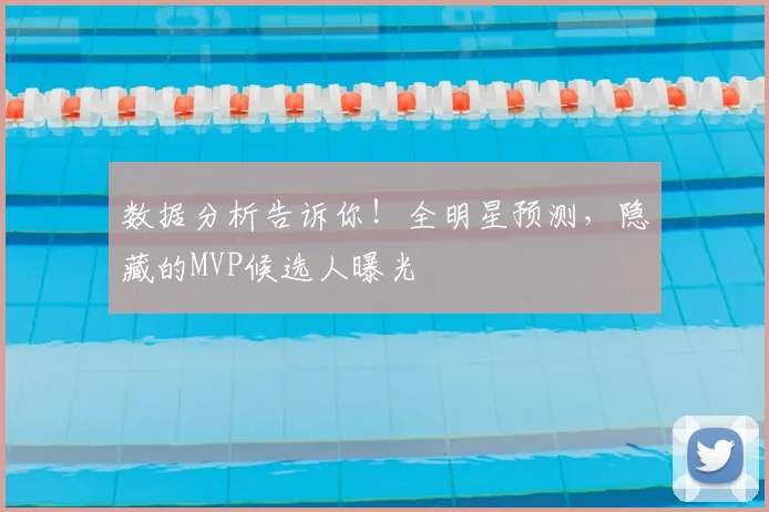 数据分析告诉你！全明星预测，隐藏的MVP候选人曝光