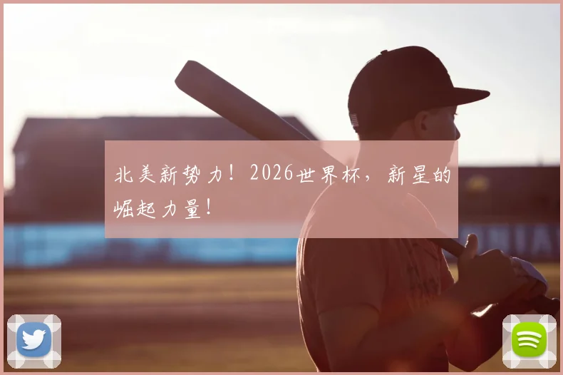 北美新势力！2026世界杯，新星的崛起力量！