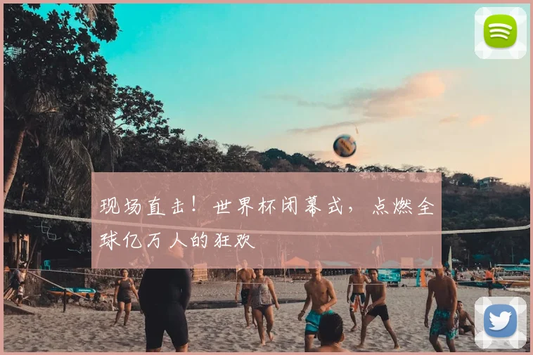 现场直击！世界杯闭幕式，点燃全球亿万人的狂欢