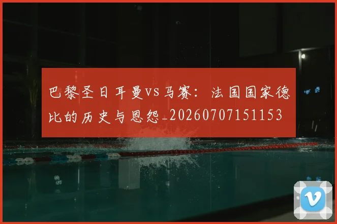 巴黎圣日耳曼vs马赛：法国国家德比的历史与恩怨_20260707151153