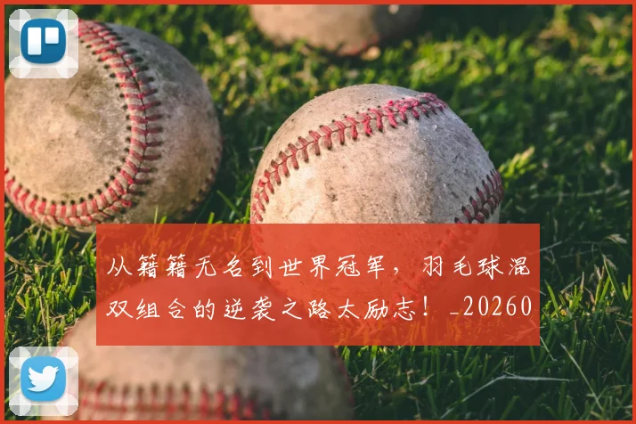 从籍籍无名到世界冠军，羽毛球混双组合的逆袭之路太励志！_20260704164229