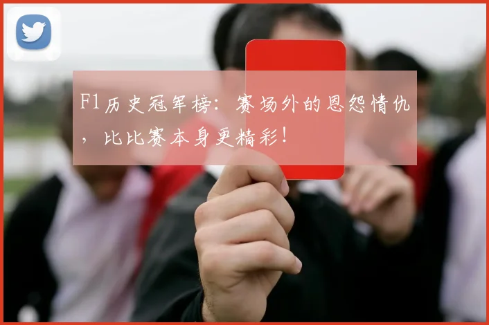 F1历史冠军榜：赛场外的恩怨情仇，比比赛本身更精彩！