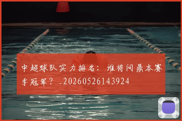 中超球队实力排名：谁将问鼎本赛季冠军？_20260526143924