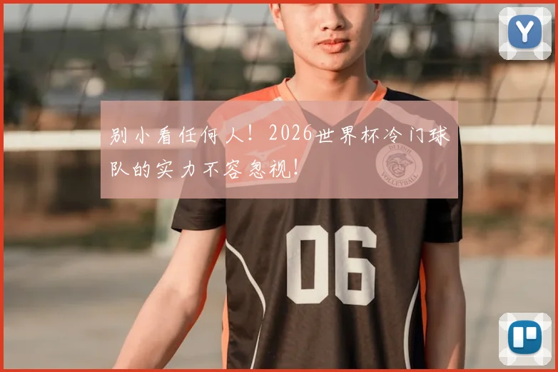 别小看任何人！2026世界杯冷门球队的实力不容忽视！