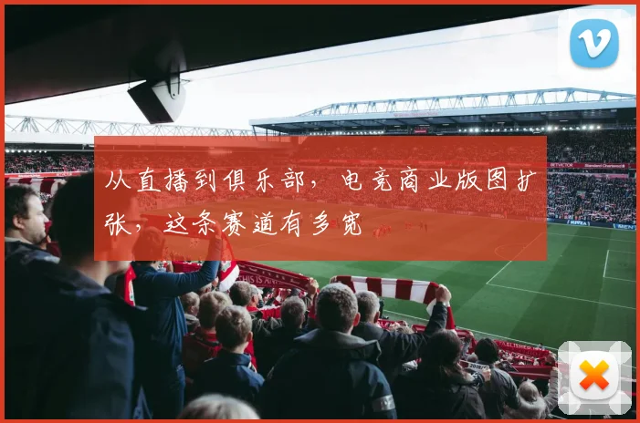 从直播到俱乐部，电竞商业版图扩张，这条赛道有多宽