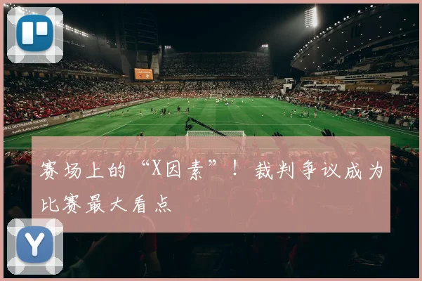 赛场上的“X因素”!裁判争议成为比赛最大看点