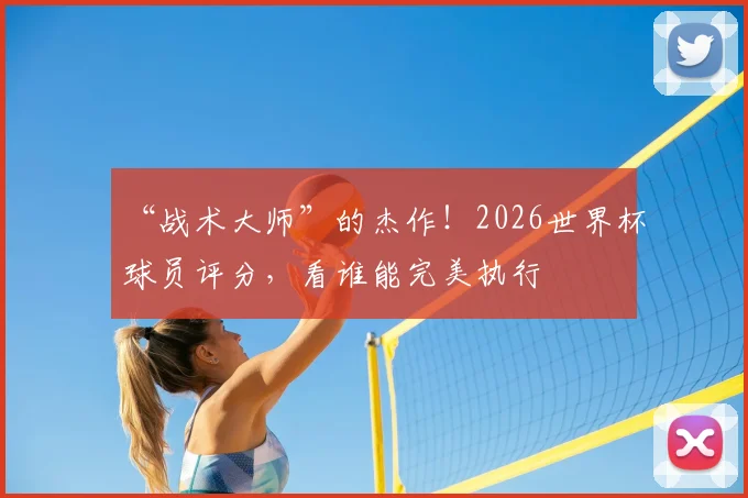 “战术大师”的杰作！2026世界杯球员评分，看谁能完美执行