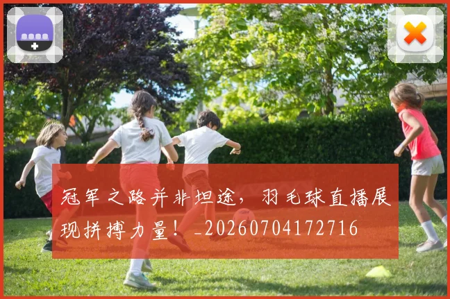 冠军之路并非坦途，羽毛球直播展现拼搏力量！_20260704172716