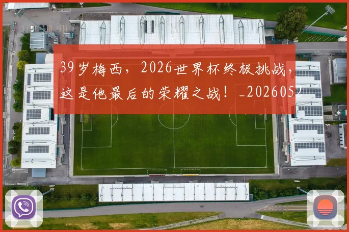 39岁梅西，2026世界杯终极挑战，这是他最后的荣耀之战！_20260529145526