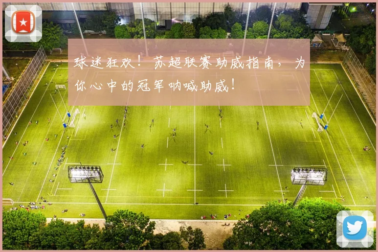 球迷狂欢！苏超联赛助威指南，为你心中的冠军呐喊助威！