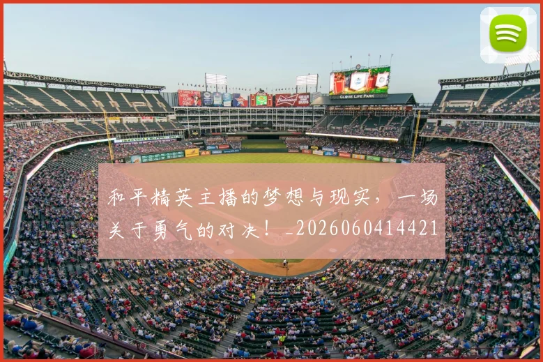 和平精英主播的梦想与现实，一场关于勇气的对决！_20260604144211_20260707012512